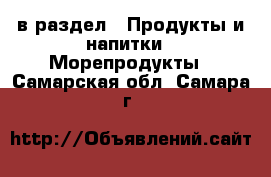  в раздел : Продукты и напитки » Морепродукты . Самарская обл.,Самара г.